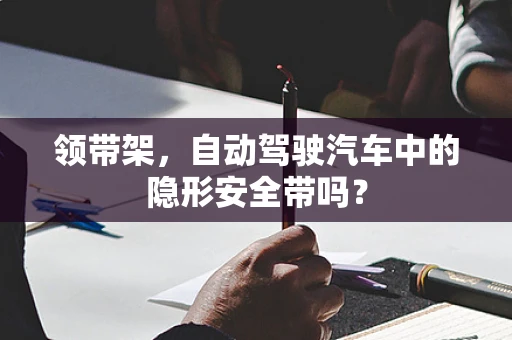 领带架，自动驾驶汽车中的隐形安全带吗？