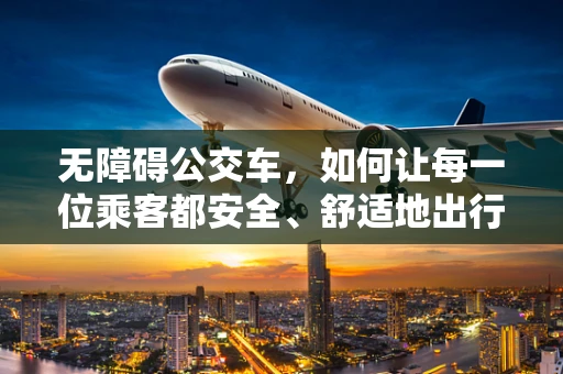 无障碍公交车，如何让每一位乘客都安全、舒适地出行？
