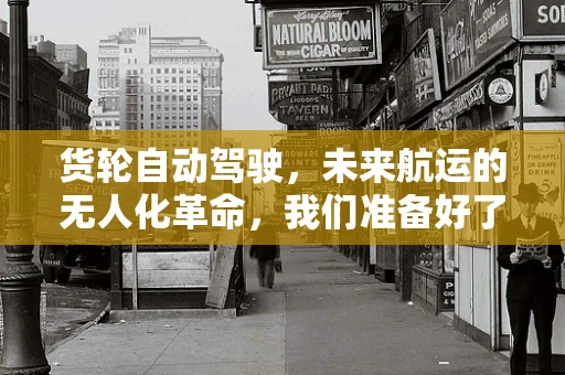 货轮自动驾驶，未来航运的无人化革命，我们准备好了吗？