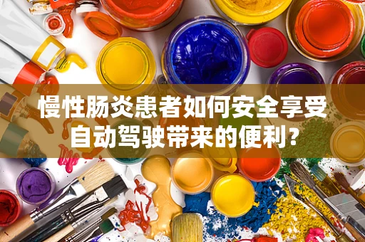 慢性肠炎患者如何安全享受自动驾驶带来的便利？