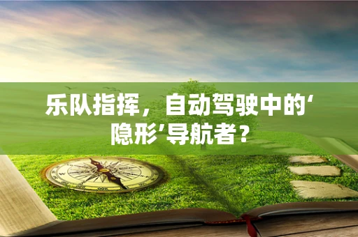 乐队指挥，自动驾驶中的‘隐形’导航者？