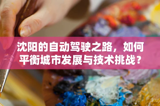 沈阳的自动驾驶之路，如何平衡城市发展与技术挑战？