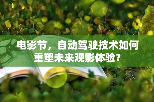电影节，自动驾驶技术如何重塑未来观影体验？
