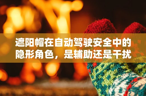 遮阳帽在自动驾驶安全中的隐形角色，是辅助还是干扰？