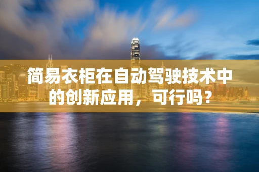 简易衣柜在自动驾驶技术中的创新应用，可行吗？