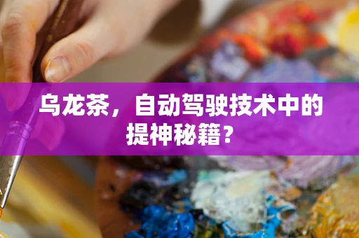 乌龙茶，自动驾驶技术中的提神秘籍？