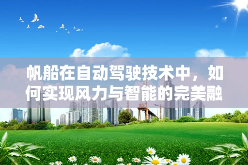 帆船在自动驾驶技术中，如何实现风力与智能的完美融合？