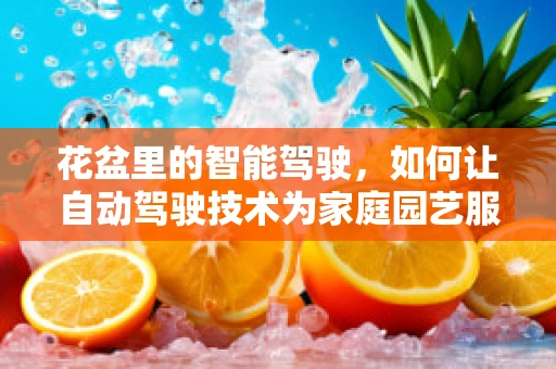 花盆里的智能驾驶，如何让自动驾驶技术为家庭园艺服务？