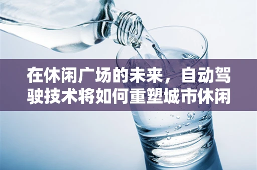 在休闲广场的未来，自动驾驶技术将如何重塑城市休闲体验？