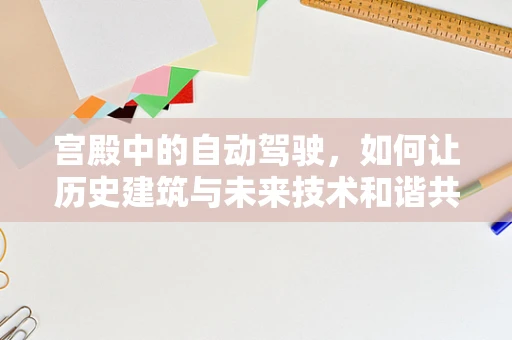 宫殿中的自动驾驶，如何让历史建筑与未来技术和谐共存？