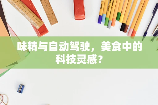 味精与自动驾驶，美食中的科技灵感？