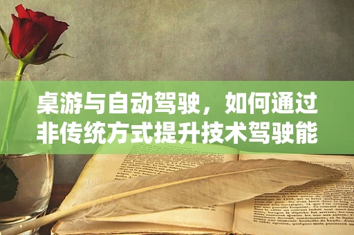 桌游与自动驾驶，如何通过非传统方式提升技术驾驶能力？