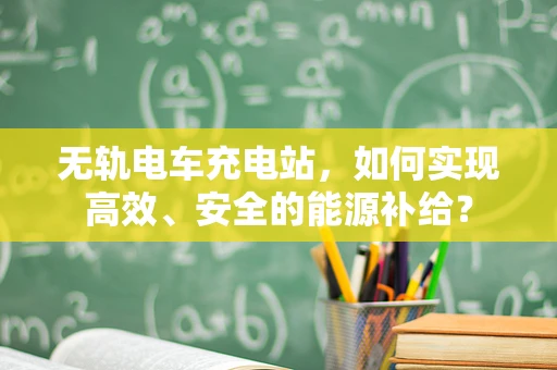 无轨电车充电站，如何实现高效、安全的能源补给？