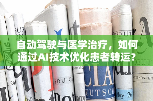 自动驾驶与医学治疗，如何通过AI技术优化患者转运？