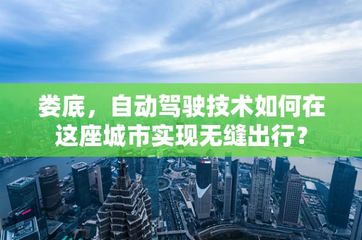 娄底，自动驾驶技术如何在这座城市实现无缝出行？