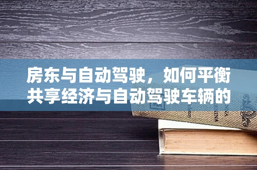 房东与自动驾驶，如何平衡共享经济与自动驾驶车辆的停放问题？