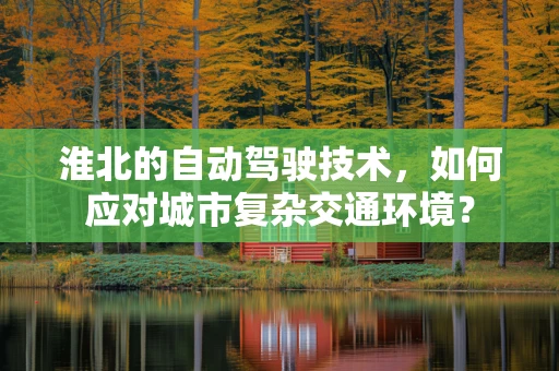 淮北的自动驾驶技术，如何应对城市复杂交通环境？