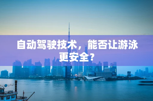 自动驾驶技术，能否让游泳更安全？
