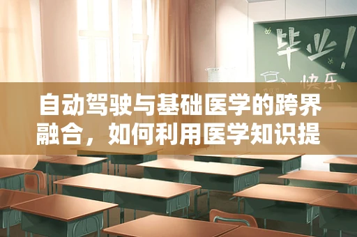 自动驾驶与基础医学的跨界融合，如何利用医学知识提升车辆安全？