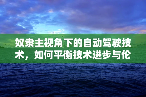 奴隶主视角下的自动驾驶技术，如何平衡技术进步与伦理考量？
