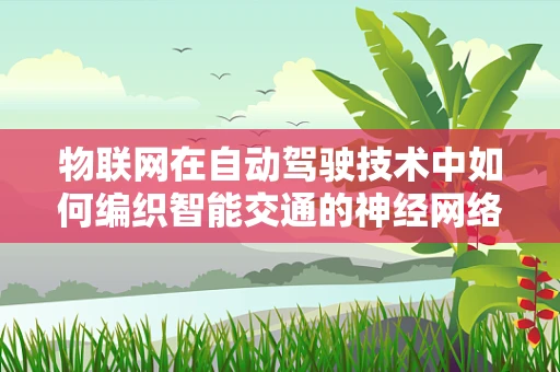 物联网在自动驾驶技术中如何编织智能交通的神经网络？