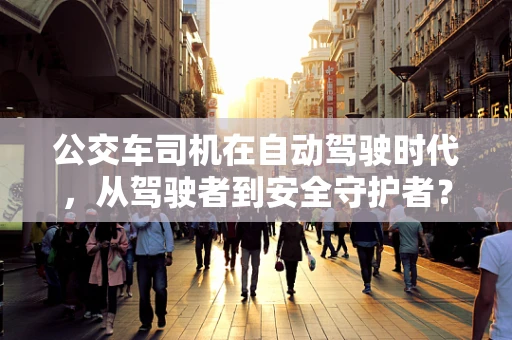 公交车司机在自动驾驶时代，从驾驶者到安全守护者？
