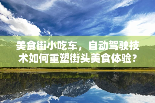 美食街小吃车，自动驾驶技术如何重塑街头美食体验？