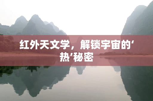 红外天文学，解锁宇宙的‘热’秘密