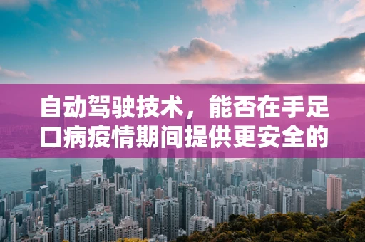 自动驾驶技术，能否在手足口病疫情期间提供更安全的出行方案？