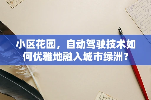 小区花园，自动驾驶技术如何优雅地融入城市绿洲？