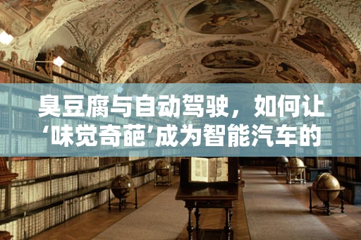 臭豆腐与自动驾驶，如何让‘味觉奇葩’成为智能汽车的安全卫士？