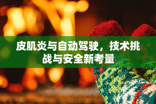皮肌炎与自动驾驶，技术挑战与安全新考量
