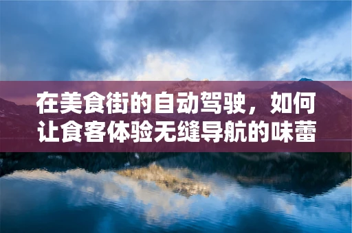在美食街的自动驾驶，如何让食客体验无缝导航的味蕾之旅？
