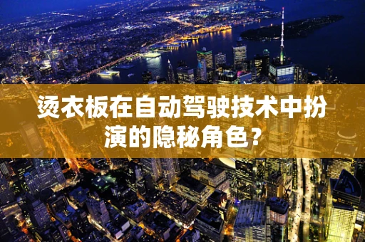 烫衣板在自动驾驶技术中扮演的隐秘角色？