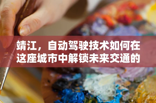 靖江，自动驾驶技术如何在这座城市中解锁未来交通的钥匙？
