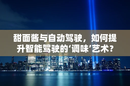 甜面酱与自动驾驶，如何提升智能驾驶的‘调味’艺术？