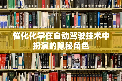 催化化学在自动驾驶技术中扮演的隐秘角色