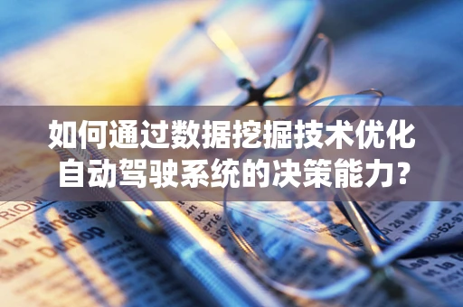 如何通过数据挖掘技术优化自动驾驶系统的决策能力？