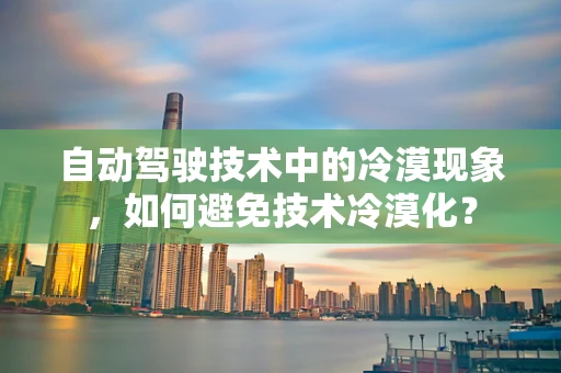 自动驾驶技术中的冷漠现象，如何避免技术冷漠化？