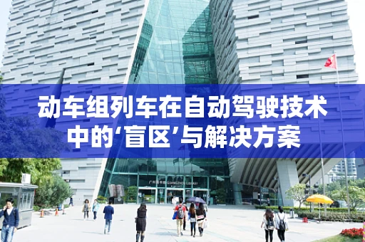 动车组列车在自动驾驶技术中的‘盲区’与解决方案