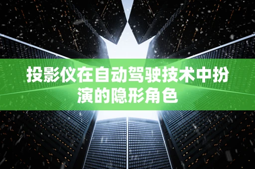 投影仪在自动驾驶技术中扮演的隐形角色
