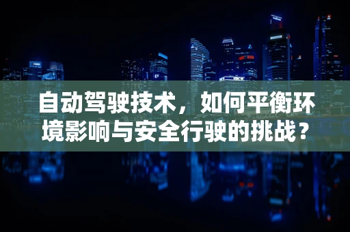 自动驾驶技术，如何平衡环境影响与安全行驶的挑战？