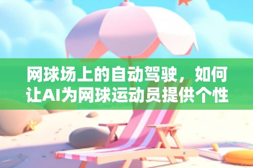 网球场上的自动驾驶，如何让AI为网球运动员提供个性化训练策略？
