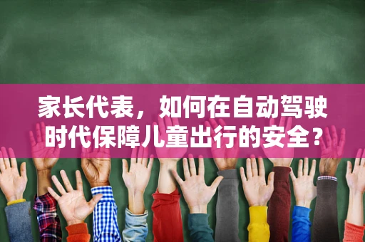家长代表，如何在自动驾驶时代保障儿童出行的安全？