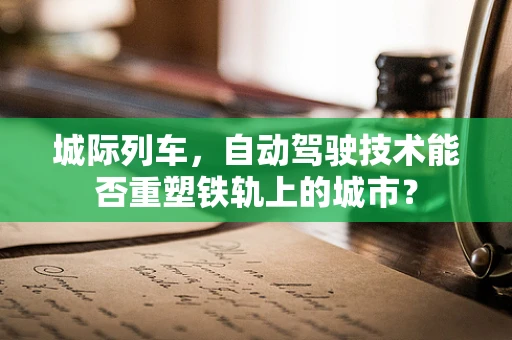 城际列车，自动驾驶技术能否重塑铁轨上的城市？