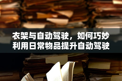 衣架与自动驾驶，如何巧妙利用日常物品提升自动驾驶安全性？