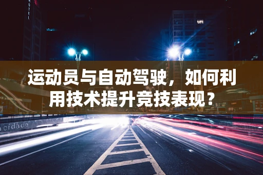运动员与自动驾驶，如何利用技术提升竞技表现？