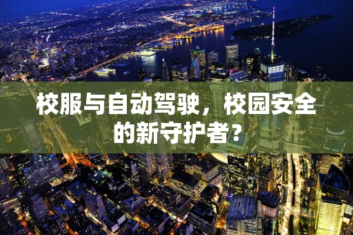 校服与自动驾驶，校园安全的新守护者？