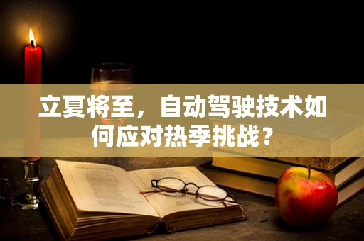 立夏将至，自动驾驶技术如何应对热季挑战？