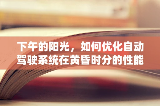 下午的阳光，如何优化自动驾驶系统在黄昏时分的性能？